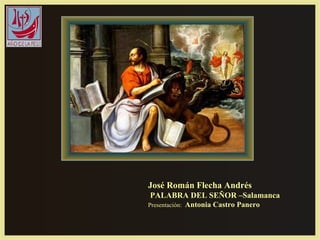 José Román Flecha Andrés
PALABRA DEL SEÑOR –Salamanca
Presentación:   Antonia Castro Panero
 