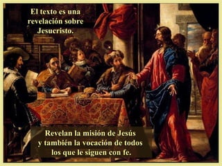 El texto es una
revelación sobre
   Jesucristo.




    Revelan la misión de Jesús
  y también la vocación de todos
      los que le siguen con fe.
 