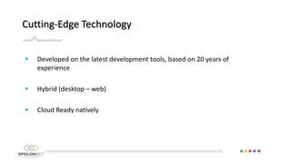 Cutting-Edge Technology
 Developed on the latest development tools, based on 20 years of
experience
 Hybrid (desktop – web)
 Cloud Ready natively
 
