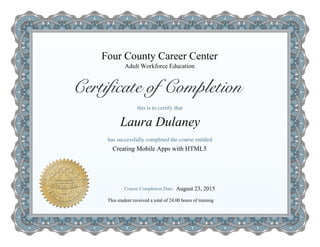 Four County Career Center
Creating Mobile Apps with HTML5
Laura Dulaney
Adult Workforce Education
This student received a total of 24.00 hours of training
August 23, 2015
 