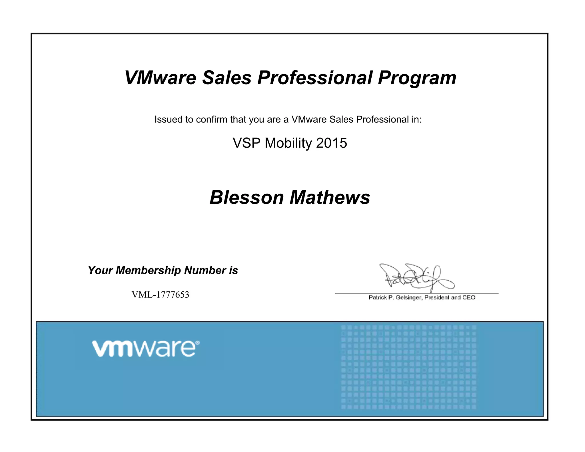 VMware Sales Professional Program
Issued to confirm that you are a VMware Sales Professional in:
VSP Mobility 2015
Blesson Mathews
Your Membership Number is
VML-1777653