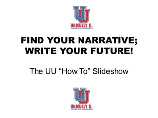  
	
  
FIND YOUR NARRATIVE;
WRITE YOUR FUTURE!
	
  
The UU “How To” Slideshow
 