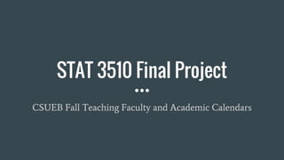 STAT 3510 Final Project
CSUEB Fall Teaching Faculty and Academic Calendars
 