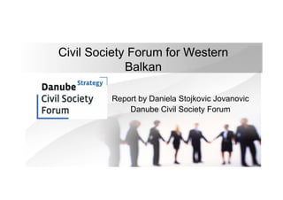 Civil Society Forum for Western
Balkan
Report by Daniela Stojkovic Jovanovic
Danube Civil Society Forum
 