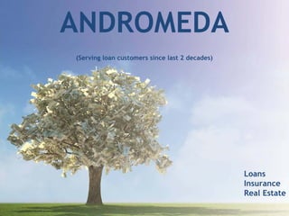 ANDROMEDA
(Serving loan customers since last 2 decades)
Loans
Insurance
Real Estate
 