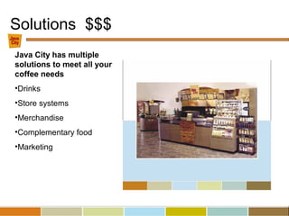 Solutions $$$
Java City has multiple
solutions to meet all your
coffee needs
•Drinks
•Store systems
•Merchandise
•Complementary food
•Marketing
 