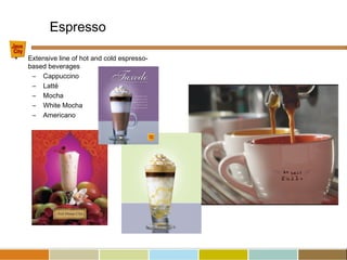 • Extensive line of hot and cold espresso-
based beverages
– Cappuccino
– Latté
– Mocha
– White Mocha
– Americano
Espresso
 