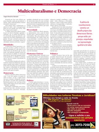 Estado de Direito n. 33 21 
Rua Santo Amaro, 586 – Bela Vista – São Paulo – SPwww.editoraleud.com.br e-mail: leud@leud.com.brwww.editorapillares.com.br e-mail: editorapillares@ig.com.brCOMENTÁRIOS À LEI DOS RESÍDUOS SÓLIDOS – Lei no 12.305Suely Mara Vaz G. de Araújo eIlidia A. G. Martins Juras1a edição 2011PERÍCIAS E AVALIAÇÕES DE ENGENHARIAFundamentos PráticosJosé Fiker2a edição 2011PERÍCIAS DE ENGENHARIAA Apuração dos FatosSimone Feigelson Deutsch1a edição 2011O ARQUITETO E A LEIElementos de Direito da ArquiteturaJosé Roberto Fernandes Castilho1a edição 2011 
Multiculturalismo e Democracia 
Ângela Montalvão Machado* 
Proponho-me fazer uma reflexão que possa responder, ainda que parcialmente, à questão - pode o multiculturalismo constituir um desafio à democracia? 
Num mundo onde a Globalização é a palavra de ordem, onde a homogeneização parece ser um caminho sem retorno, onde fica o lugar da diversidade? 
A tradição democrática liberal é formada por um ideal de liberdade, igualdade e realização, que, na melhor das hipóteses, foi concretizado apenas parcialmente e que poderá não estar ainda completamente imaginado. Será que a perspetiva democrática liberal minimiza a necessidade humana de identidades culturais autónomas e seguras? 
Identidades 
A democracia liberal questiona a exigência de envolver a política na preservação das identidades de cada grupo ou na sobrevivência de subculturas que, de outro modo, não poderiam progredir através da livre associação de cidadãos. As instituições democráticas, mais do que quaisquer outras, levam geralmente os cidadãos a confrontarem- se com um conjunto diversificado de valores culturais. 
Um dos desafios lançados pelo multiculturalismo à democracia liberal que talvez nos pareça, à partida, mais evidente, é a dúvida de poder existir uma política de reconhecimento que respeite a pluralidade de identidades culturais e que não restrinja a vida de cada pessoa a uma espécie de guião. 
Democracia 
Winston Churchill definiu democracia como “o pior dos regimes à excepção de todos os outros”, ou seja, o regime menos mau que os homens conseguiram inventar, que permite, da forma mais equilibrada e harmoniosa possível, que convivam os dois valores, desde sempre cerne de toda a Política - liberdade e igualdade. 
Karl Popper e Isaiah Berlin, entre outros, dedicaram uma vida a abordar conceitos como tolerância, pluralismo, liberdade, igualdade, defendendo que estes só podem ser preservados dentro de uma sociedade aberta, uma sociedade democrática que esteja permanentemente em guarda perante os seus inimigos - os regimes totalitários, quer sejam de esquerda ou de direita. 
Diversidade 
Assim, a democracia liberal apresenta- se, aparentemente, como o pano de fundo favorável para o desenvolvimento do multiculturalismo. Mas como podemos definir multiculturalismo? Diz Charles Taylor que a nossa identidade é construída a partir do reconhecimento dos outros. O não reconhecimento ou o reconhecimento não adequado pode ser uma ofensa ou uma injustiça. O multiculturalismo luta pelas minorias e outros grupos, como certas formas de feminismo, procurando o reconhecimento dos membros destes grupos que necessitam de estabelecer uma forte identidade. 
Elementos Étnicos 
Citando Nathan Glazer, referindo-se aos Estados Unidos, matriz, por razões históricas, do multiculturalismo, “o multiculturalismo está longe de ser um termo descritivo neutro, embora seja possível descrever a diversidade étnica e das minorias neste país de uma forma neutra”. Existem vários caminhos para responder a esta realidade. Para muitos, que defendem o multiculturalismo, é uma posição que rejeita a assimilação e a imagem do melting pot (caldeirão) por serem impostas pela cultura dominante, preferindo, antes, metáforas como salad bowl (saladeira) e glorious mosaic (mosaico glorioso), que permitem que todos os elementos étnicos da população mantenham os seus traços distintivos. 
Política 
O termo multiculturalismo é recente, pois só em 1989 figura na edição revista do Oxford English Dictionary. Em termos históricos, uma forma de interpretar o multiculturalismo seria como consequência do desaire do projeto do moderno Estado-Nação, que enfatizava a unidade e semelhança - a identidade - sobre a diferença e a diversidade. Enquanto o clássico Estado-Nação moderno valorizava a homogeneidade, o multiculturalismo valoriza a diversidade. 
Quando um Governo adota uma política multicultural ativa, parte do princípio explícito de que a diversidade cultural é positiva para a nação e é necessário promovê-la ativamente. Se uma política governamental como esta não existe, os imigrantes ficam entregues a si próprios e à tarefa de encontrarem o seu lugar na nova sociedade, acreditando-se que serão rapidamente absorvidos na, e pela, ordem cultural estabelecida (ou, quando isto não acontece, acabando na classe mais baixa ou nos guetos étnicos). 
O problema situa-se em torno da harmoniosa convivência entre a democracia liberal e o multiculturalismo. Um dos desafios será o da preservação da identidade nacional, da national unity. 
Polêmica 
É difícil encontrar, hoje em dia, uma sociedade democrática que não seja palco de alguma polémica sobre a questão de se saber se e como as suas instituições políticas deveriam melhorar a capacidade de reconhecerem as identidades das minorias culturais e sociais. 
A política de reconhecimento constitui um desafio próprio das democracias liberais, porque estão, por princípio, empenhadas na representação igualitária de todos. A questão está na forma de reconhecimento das identidades culturais distintas dos membros de uma sociedade pluralista, por parte das instituições públicas. 
O importante talvez seja perceber que a democracia liberal sempre se tentou pautar pelo equilíbrio e que nem a democracia americana, nem qualquer outra, se pode dar ao luxo de cair num relativismo que seria a destruição de si própria, da diversidade e do multiculturalismo - como valores inerentes da dignidade humana. 
O respeito mútuo implica a vontade e capacidade generalizadas de conciliar os nossos desentendimentos, de defendê-los perante aqueles de quem discordamos, de discernirmos entre divergência respeitável e desrespeitável, e de nos abrirmos e sermos recetivos à mudança. A garantia moral do multiculturalismo depende da prática destes méritos de deliberação. 
Como Nathan Glazer, acreditamos que as mudanças têm de se fazer por dentro, têm de ser as pessoas a educarem-se, a progredirem como seres humanos, individual e voluntariamente. Esta evolução, ainda que lenta, será sempre muito mais sólida e eficaz do que qualquer medida governamental. Como diz João Carlos Espada: “Porque os indivíduos são livres e iguais enquanto cidadãos, podem ser livres e diferentes enquanto indivíduos”. 
* Doutora em Ciência Política. Diretora da Faculdade de Ciência Política, Lusofonia e Relações Internacionais da Universidade Lusófona de Humanidades e Tecnologias, de Lisboa, onde é também Diretora do Doutoramento em Ciência Política e da Licenciatura em Ciência Política e Relações Internacionais. 
A política de reconhecimento constitui um desafio próprio das democracias liberais, porque estão, por princípio, empenhadas na representação igualitária de todos  