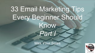 33 Email Marketing Tips
Every Beginner Should
Know
Part I
Max Your Sales
 