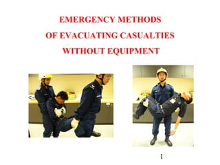 EMERGENCY METHODS
OF EVACUATING CASUALTIES
   WITHOUT EQUIPMENT




                       1
 