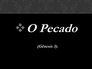  O Pecado
   (Gênesis 3).
 