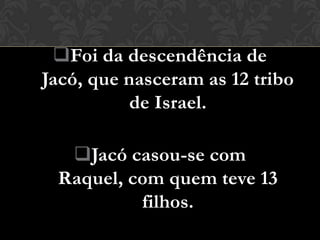 Foi da descendência de
Jacó, que nasceram as 12 tribo
           de Israel.

  Jacó casou-se com
 Raquel, com quem teve 13
          filhos.
 