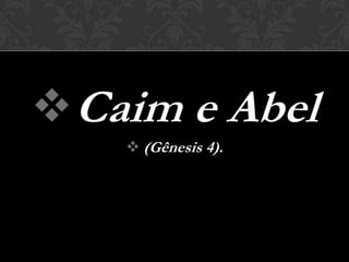  Caim e Abel
     (Gênesis 4).
 
