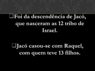 Foi da descendência de Jacó,
 que nasceram as 12 tribo de
            Israel.

 Jacó casou-se com Raquel,
   com quem teve 13 filhos.
 