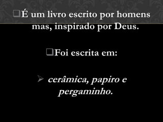 É um livro escrito por homens
   mas, inspirado por Deus.

       Foi escrita em:

      cerâmica, papiro e
         pergaminho.
 