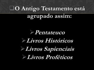 O Antigo Testamento está
    agrupado assim:

      Pentateuco
   Livros Históricos
   Livros Sapienciais
   Livros Proféticos
 