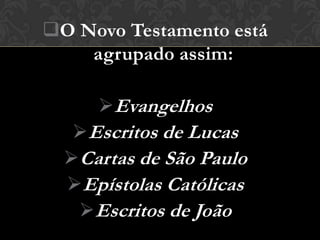 O Novo Testamento está
    agrupado assim:

     Evangelhos
   Escritos de Lucas
  Cartas de São Paulo
  Epístolas Católicas
   Escritos de João
 