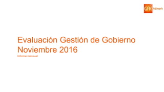 73© GfK 2016 | ENCUESTA DE OPINIÓN PÚBLICA: EVALUACIÓN GESTIÓN DE GOBIERNO | NOVIEMBRE 2016
Evaluación Gestión de Gobierno
Noviembre 2016
Informe mensual
 
