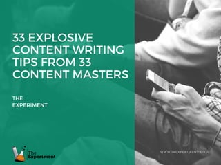 33 EXPLOSIVE
CONTENT WRITING
TIPS FROM 33
CONTENT MASTERS
THE
EXPERIMENT
WWW.IAEXPERIMENT.COM
 
