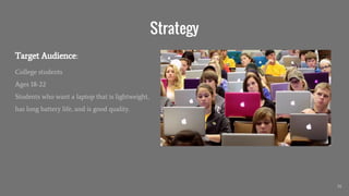 Strategy
College students
Ages 18-22
Students who want a laptop that is lightweight,
has long battery life, and is good quality.
16
Target Audience:
 