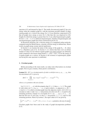 288 R. Balakrishnan / Linear Algebra and its Applications 387 (2004) 287–295
spectrum of G and denoted by Spec G. The totally disconnected graph Kc
n has zero
energy while the complete graph Kn with the maximum possible number of edges
(among graphs on n vertices) has energy 2(n-1). It was therefore conjectured in [7]
that all graphs have energy at most 2(n-1). But then this was disproved in [10].
Graphs for which the energy is greater than 2(n-1) are called hyperenergetic graphs.
If E(G) (2n − 1), G is called non-hyperenergetic. Families of hyperenergetic and
non-hyperenergetic graphs have been constructed in [8,10–12].
In theoretical chemistry, the π-electron energy of a conjugated carbon molecule,
computed using the Hückel theory, coincides with the energy as deﬁned here. Hence
results on graph energy assume special signiﬁcance.
In Section 2, we examine the nature of the energy of the graph Kn − H, where
H is a Hamilton cycle of G. In Section 3, it is shown that there exist an inﬁnite
number of values of n for which k-regular graphs exist whose energies are arbitrarily
small compared to the known sharp bound k +
√
k(n − 1)(n − k) for the energy of
k-regular graphs on n vertices. In Section 4, the existence of equienergetic graphs
not having the same spectrum is established.
2. Circulant graphs
Before proceeding to the main results, we make some observations on circulant
graphs. First we give a lemma, whose proof is well-known.
Lemma 2.1. If C is a circulant matrix of order n with ﬁrst row a1, a2, . . . , an, then
the determinant of C is given by
det C =
0 j n−1
(a1 + a2ωj
+ a3ω2j
+ · · · + anω(n−1)j
),
whose ω is a primitive nth root of unity.
Let S ⊆ {1, 2, . . . , n} with the property that if i ∈ S, then n − i ∈ S. The graph
G with vertex set V = {v0, v1, . . . , vn−1} and in which vi is adjacent to vj iff i −
j (mod n) ∈ S is called a circulant graph since the adjacency matrix A(G) of G is a
circulant or order n with 1 in (i + 1)th position of its ﬁrst row iff i ∈ S (and 0 in the
remaining positions). Clearly G is |S|-regular. If S = {α1, . . . , αk} ⊂ {1, 2, . . . , n},
then the ﬁrst row of A(G) has 1 in the αi + 1th position, 1 i k, and 0 in the
remaining positions. Hence by Lemma 1, the eigen values of G are given by
ωjα1 + ωjα2 + · · · + ωjαk : 0 j n − 1, ω = a primitive nth root of unity .
Circulant graphs have been used in the study of graph decomposition problems
[1,3].
 