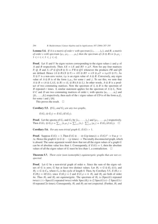 294 R. Balakrishnan / Linear Algebra and its Applications 387 (2004) 287–295
Lemma 5.4. If A is a matrix of order r with spectrum {λ1, . . . , λr}, and B, a matrix
of order s with spectrum {µ1, µ2, . . . , µs} then the spectrum of (A ⊗ B) is {λiµj :
1 i r; 1 j s}.
Proof. Let X and Y be eigen vectors corresponding to the eigen values λ and µ of
A and B respectively. Then AX = λX and BY = µY. Now for any four matrices
P, Q, R and S, (P ⊗ Q)(R ⊗ S) = P R ⊗ QS whenever the products PR and QS
are deﬁned. Hence (A ⊗ B)(X ⊗ Y) = AX ⊗ BY = λX ⊗ µY = λµ(X ⊗ Y). As
X ⊗ Y is a non-zero vector, λµ is an eigen value of A ⊗ B. Conversely, any eigen
value of A ⊗ B is of the form λiµj for some i and j. To see this, we note that
A ⊗ B = (A ⊗ Is)(Ir ⊗ B) = (Ir ⊗ B)(A ⊗ Is). In other words, A ⊗ B is a prod-
uct of two commuting matrices. Now the spectrum of Ir ⊗ B is the spectrum of
B repeated r times. A similar statement applies for the spectrum of A ⊗ Is. Now
if C and D are two commuting matrices of order t, with spectra {α1, . . . , αt } and
{β1, . . . , βt } respectively, then each of the t eigen values of CD is of the form αiβj
for some i and j [6].
This proves the result.
Corollary 5.5. If G1 and G2 are any two graphs,
E(G1 ⊗ G2) = E(G1)E(G2).
Proof. Let the spectra of G1 and G2 be {λ1, . . . , λr} and {µ1, . . . , µt } respectively.
Then E(G1 ⊗ G2) = i,j |λiµj | = r
i=1 |λi| · s
j=1 |µj | = E(G1)E(G2).
Corollary 5.6. For any non-trivial graph G, E(G) > 1.
Proof. Suppose E(G) < 1. Then E(G ⊗ · · · ⊗ G(p times)) = E(G)p → 0 as p →
∞. Hence the graph G ⊗ G ⊗ · · · (p times) → The totally disconnected graph, which
is absurd. The same argument would show that not all the eigen values of a graph G
can be of absolute value less than 1. Consequently, if E(G) = 1, then the absolute
values of all the eigen values of G must be less than 1, a contradiction.
Theorem 5.7. There exist (non-isomorphic) equienergetic graphs that are not co-
spectral.
Proof. Let G be a non-trivial graph of order n. Since the sum of the eigen val-
ues of G is zero, G has at least two distinct values. Let H1 = G ⊗ K2 ⊗ k2 and
H2 = G ⊗ C4, where C4 is the cycle of length 4. Then, by Corollary 5.5, E(H1) =
E(H2) = 4E(G), since E(K2) = 2 and E(C4) = 4. H1 and H2 are both of order
4n. Thus H1 and H2 are equienergetic. The spectrum of H1 is (Spec(G) repeated
twice) ∪ (−Spec(G) repeated twice) while Spec(H2) is (2 Spec(G)∪(−2 Spec(G)∪
(0 repeated 2n times). Consequently, H1 and H2 are not cospectral. (Further, H1 and
 
