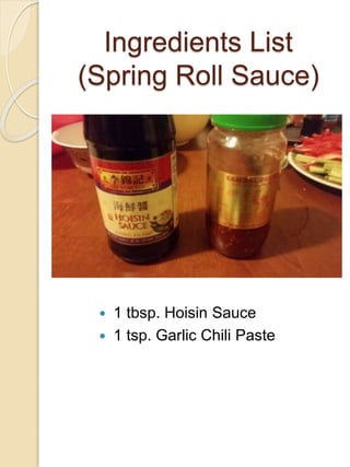 Ingredients List
(Spring Roll Sauce)
 1 tbsp. Hoisin Sauce
 1 tsp. Garlic Chili Paste
 