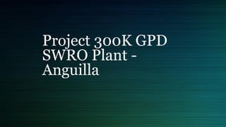 Project 300K GPD
SWRO Plant -
Anguilla
 