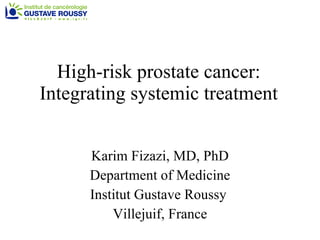 High-risk prostate cancer: Integrating systemic treatment Karim Fizazi, MD, PhD Department of Medicine Institut Gustave Roussy  Villejuif, France 