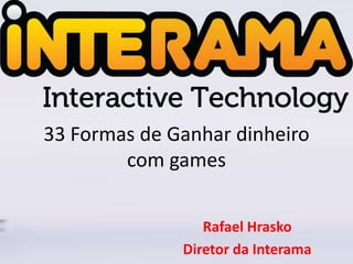 33 Formas de Ganhar dinheiro
        com games


                 Rafael Hrasko
              Diretor da Interama
 
