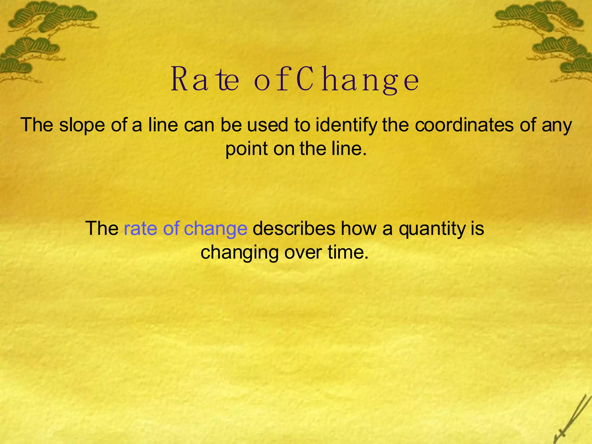 Rate of Change The slope of a line can be used to identify the coordinates of any point on the line. The  rate of change  describes how a quantity is changing over time. 