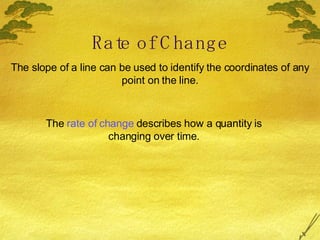 Rate of Change The slope of a line can be used to identify the coordinates of any point on the line. The  rate of change  describes how a quantity is changing over time. 