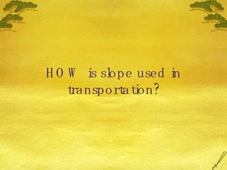 HOW is slope used in transportation? 