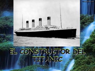 EL CONSTRUCTOREL CONSTRUCTOR DELDEL
TITANICTITANIC
EL CONSTRUCTOREL CONSTRUCTOR DELDEL
TITANICTITANIC
 