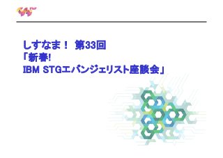 しすなま！ 第33回
「新春!
IBM STGエバンジェリスト座談会」

 