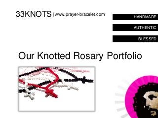 33KNOTS | www.prayer-bracelet.com   HANDMADE

                                    AUTHENTIC

                                     BLESSED



Our Knotted Rosary Portfolio
 