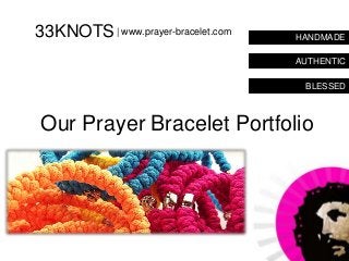 33KNOTS | www.prayer-bracelet.com   HANDMADE

                                    AUTHENTIC

                                     BLESSED



Our Prayer Bracelet Portfolio
 