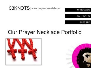 33KNOTS | www.prayer-bracelet.com   HANDMADE

                                    AUTHENTIC

                                     BLESSED



Our Prayer Necklace Portfolio
 