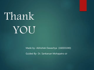Thank
YOU
Made by- Abhishek Dawachya (16EE01040)
Guided By- Dr. Sankarsan Mohapatro sir
 