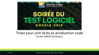 Treat your unit tests as production code
Sandor DARGO (Amadeus)
17/10/19 3ème édition Soirée du Test Logiciel Sophia #STLS2019 1
 