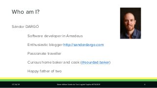 Who am I?
Sándor DARGÓ
Software developer in Amadeus
Enthusiastic blogger http://sandordargo.com
Passionate traveller
Curi...
