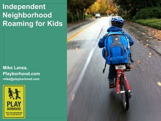 Independent
Neighborhood
Roaming for Kids




Mike Lanza,
Playborhood.com
mike@playborhood.com
 