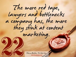 The more red tape,
lawyers and bottlenecks
a company has, the more
they stink at content
marketing.

22

Marcus Sheridan, ...