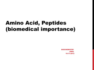 Amino Acid, Peptides
(biomedical importance)
BIOCHEMISTRY
JSMU
16-11-2013
 