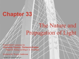 Copyright © 2012 Pearson Education Inc.
PowerPoint®
Lectures for
University Physics, Thirteenth Edition
– Hugh D. Young and Roger A. Freedman
Lectures by Wayne Anderson
Chapter 33
The Nature and
Propagation of Light
 
