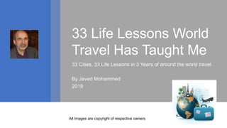 • Get	to	know	the	Dewey	Decimal	Classification	system
33 Life Lessons World
Travel Has Taught Me
33 Cities, 33 Life Lessons in 3 Years of around the world travel
By Javed Mohammed
2019
All Images are copyright of respective owners
 