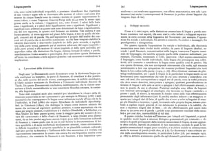 Lingua(parola 344 345 Lingua/parola
rola sono realtà individuali irripetibili, e possiamo identificare due ripetizioni moderna» a cui sembrano appartenere, con effetto anacronistico, non solo i pre
di uno «stesso» segno solo se ricorriamo alla nozione di valore: cosi come due
/
decessorima anche i contemporanei di Saussure (e perfino alcuni linguisti che
monete da cinque franchi sono la «stessa» moneta in quanto rappresentano lo vengono dopo di lui ).
stesso valore, o come l'espresso Ginevra-Parigi delle zo.45 resta lo stesso ogni
giorno anche se le vetture, i viaggiatori, ecc., sono diversi. I valori delle fonie
sono i significanti, e i valori delle significazioni sono i significati. Significanti e ,SviluPPi successivi.
significati sono arbitrari in quanto non sono determinati da fonie e significazioni,
ma dal loro rapporto, in quanto cioè formano un sistema. Tale sistema è una Come si è visto sopra, nella distinzione saussuriana di lingua e parola sem
forma astratta : si trova appunto sul piano della lingua, e non su quello dei sin brano coesistere vari aspetti, che sono stati a volte isolati e sviluppati separata
goli, concreti atti di parola. Ma nell'esposizione è proprio dall'analisi dei con mente in certe correnti della linguistica del Novecento: per esempio, l'opposi
creti atti di parola che si dovrebbe cominciare: su che base vengono stabilite le zione fra sociale e individuale, fra astratto e concreto, fra codice e messaggio, fra
identità diacroniche e sincroniche (capitolo III della parte seconda, e capitolo paradigmatica e sintagmatica.
viti della parte terza), passando poi al carattere arbitrario del segno (capitolo I Per quanto riguarda l'opposizione fra sociale e individuale, alla dicotomia
della parte prima) e alla nozione di valore (capitolo Iv della parte seconda), per saussuriana sono state rivolte molte critiche, da parte di linguisti idealisti, se
approdare infine alla distinzione fra lingua, sistema formale di valori, e parola, condo i quali Saussure, concentrandosi sulla lingua, trascurava l'aspetto essen
manifestazione fonico-acustica e psicologica. Aver introdotto questa distinzione ziale del linguaggio, che sarebbe appunto quello della creazione individuale ; per
all'inizio ha contribuito a farla apparire gratuita e ad oscurarne e confonderne le esempio, Terracini, recensendo il CLG, osservava: «Egli separa consciamente
implicazioni. il linguaggio, come facoltà individuale, dalla lingua che presuppone una collet
tività, ed è costretto a considerare la lingua come qualche cosa di passivo. Ma
con questa divisione, che non corrisponde interamente alla realtà, egli rinunzia
I precedenti della distinzione. scientemente a dare una spiegazione dei massimi problemi linguistici che tutti
hanno la loro radice nella parola»[ 19I9, p. 76]. Altre obiezioni venivano da glot
Negli anni '3o Doroszewski cercò di mostrare come la dicotomia lingua-pa tologi tradizionalisti, per i quali le lingue (e in particolare le lingue morte su cui
rola costituisse un tentativo, da parte di Saussure, di conciliare le due posizio lavoravano) sono rappresentate dai testi da cui sono attestate e coincidono con
ni che, sullo scorcio del secolo scorso, contrapponevano, in ambito sociologico, essi ; tali testi, che corrispondono a singoli atti di parola, sono la realtà primaria
il «fatto sociale» teorizzato da Durkheim e l'elemento individuale discusso da che deve essere descritta, interpretata e spiegata; qualsiasi generalizzazione in
Tarde. Da questo Doroszewski concludeva, indebitamente, che la visione saus termini di lingua è utile solo se serve a spiegare i dati effettivamente attestati, e
suriana si fonda essenzialmente su una concezione filosofica estranea, in sostan non in quanto da essi si allontani. Posizioni analoghe sono difese da linguisti
za, alla linguistica. con interessi antropologicied etnologici, che lavorano su lingue «esotiche», e
Sono stati compiuti molti altri tentativi per identificare le «fonti» della di presso i quali, di nuovo, la necessità di render conto delle frasi effettivamente
stinzione saussuriana in vari «precursori» : per esempio in Whitney (I867 e anni pronunziate dagli informatori (atti di parola) sembra indurre a un maggiore ri
successivi) che contrapponeva la lingua come istituzione sociale all'uso che ne fa spetto per i singoli dati di fatto, di quello che si trovi a volte in linguisti di stam
l'individuo, in Paul (I88o) che separa Sprachususda individuelle Sprechtatig po piu filosofico e teoretico, i quali, lavorando sulla propria lingua, mirano piut
keit, in Gabelentz ( I89I ), che distingue la lingua come insieme unitario dei tosto a cogliere regole generali di cui intuiscono la presenza e la validità, che
mezzi che servono ad esprimere qualsiasi pensiero, e come espressione via via non a rispettare singoli dati di fatto — ciò che effettivamente può essere stato
usata per singoli pensieri, e addirittura si è risaliti a Humboldt, a Schleicher, e a detto in un certo atto di parola —, poiché sono pienamente coscienti della casua
Max Miiller, Di fatto queste ipotesi, come la maggior parte dei tentativi di tro lità e, per cosf dire, inattendibilità di tali dati.
vare dei «precursori» e delle «fonti» di Saussuie, si sono rivelate poco illumi A queste critiche, fondate sull'interesse per i singoli atti linguistici, e quindi
nanti, da un lato perché sappiamo ancora troppo poco della formazione culturale in qualche modo legate a interessi filologico-grammaticali piu «ristretti» e «li
di Saussure e, tranne pochi casi in cui si può fornire la documentazione di let mitati » di quelli presupposti dalla nozione saussuriana di lingua, si sono aggiun
ture specifiche o di nessi intellettuali storicamente attestati, riesce estremamen te altre critiche, ispirate da posizioni di tipo marxistico, secondo le quali la lin
te difFicile inquadrare le proposte specifiche in un plausibile contesto culturale; guisticasaussuriana è troppo poco «sociale»,e in chiave sociale va reinterpretata
dall'altro perché la dinamica e l'infiuenza delle idee saussuriane si è rivelata cosi anche la nozione di parola (vedi oltre, al ) 6). La dicotomia è stata criticata an
vigorosamente innovatrice da creare una cesura fra una linguistica sentita come che dalla sociolinguistica recente; in particolare Labov [cfr.per esempio I972,
«moderna», che comincia da Saussure e con Saussure, e una linguistica «pre p. I86] ha definito acutamente quello che egli chiama il «paradosso saussuriano» :
 