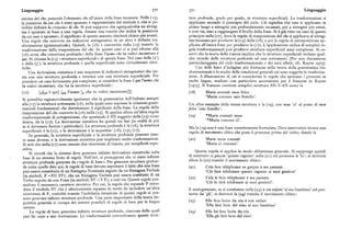 Linguaggio 37o 37i Linguaggio
sizione del che, ponendo l'elemento che all'inizio della frase incassata. Nella (i5), ture profonde, grado per grado, in strutture superficiali. Le trasformazioni si
la posizioneda cui che è stato spostato è rappresentata dal simbolo t,che sipo applicano secondo il principio del ciclo. Ciò significa che esse si applicano in
trebbe definire la « traccia» di che. Si può supporre che ogniqualvolta un sintag primo luogo a sintagmi piu profondamente incassati, poi a sintagmi piu estesi,
ma è spostato in base a una regola, rimane una traccia che indica la posizione e cosi via, sino a raggiungere il livello della frase. Si è già visto un caso di questo
da cui esso è spostato ; il significato di questo assunto risulterà chiaro piu avanti, principio nella (i7), dove la regola di trasposizione del che si applicava al sintag
Una regola che converte un indicatore sintagmatico in un altro è definita tra ma incassato per produrre la (i5) dalla (t6), e poi la regola di extraposizione ap
sformazione (grammaticale). Quindi, la ( i6) è convertita nella (i5) tramite la plicata all'intera frase per produrre la (i7). L'applicazione ciclica di semplici re
trasformazione della trasposizione del che. In questo caso ci si può riferire alla gole trasformazionali può produrre strutture superficiali assai complesse. Si os
(i6) come alla«struttura profonda» della frase l'uomo che tuvoleviincontrare è servi che la teoria della traccia implica che le strutture superficiali rechino qual
qui. Si chiama la (r 5) «struttura superficiale» di questa frase. Nel caso della (z') che ricordo delle strutture profonde ad esse sottostanti. [Per una discussione
e della (3'), la struttura profonda e quella superficiale sono virtualmente iden particolareggiata del ciclo trasformazionale e dei suoi effetti, cfr. Kayne i975].
tiche. Una delle linee d'indagine piu fruttuose nella teoria della grammatica tra
Una derivazione sintattica è una sequenza di indicatori sintagmatici che ini sformazionale è lo studio delle condizioni generali cui sono soggette le trasforma
zia con una struttura profonda e termina con una struttura superficiale. Per zioni. A illustrazione di ciò si considerino le regole che spostano i pronomi in
prendere un caso lievemente piu complesso, si consideri la frase è qui l'uomo che molte lingue, studiate con particolare accuratezza per il francese in Kayne
tu volevi incontrare, che ha la struttura superficiale: [I975]. Il francese contiene semplici strutture SN-V-SN come la
(r7) [i-[ sv è qui] [sii l'uomo [ che tu volevi incontrare]]]. (r8) Marie connait mon frère
'Maria conosce mio fratello'.
Si potrebbe ragionevolmente ipotizzare che la grammatica dell'italiano assegni
alla (i7) la struttura sottostante (i 6), nella quale sono espresse le relazioni gram Un altro esempio della stessa struttura è la (i9), con nous 'ci' al posto di mon
maticali fondamentali che determinano il significato della frase. La regola della frère 'mio fratello' :
trasposizione del che converte la (i6) nella (i5). Si applica allora un'altra regola
trasformazionale di extraposizione,che spostando il SN soggetto della (i5) verso (r9) ~Marie connait nous
destra, dà la (t7). La derivazione sintattica ha quindi tre fasi (in realtà di piu
'~Maria conosce ci'.
se si dovessero fornire i particolari ). La struttura profonda è la (t 6), la struttura Ma la (i9) non è una frase correttamente formulata. Deve intervenire invece una
superficiale è la (t7), e la derivazione è la sequenza: (i6), (i5), (i7). regola di movimento clitico che pone il pronome prima del verbo, dando la
In generale, la struttura super6ciale e la struttura profonda possono esse
re assai diverse, e la derivazione sintattica può implicare molte trasformazioni. (zo) Marie nous connait
Si noti che nella (r7) sono omesse due ricorrenze di traccia, per semplicità espo 'Maria ci conosce'.
sitiva.
Si ricordi che la sintassi deve generare infinite derivazioni sintattiche sulla
Questa regola si applica in modo abbastanza generale. Si supponga quindi
base di un sistema 6nito di regole. Nell'EsT, si presuppone che vi siano in6nite
di sostituire cegabon 'questo ragazzo' nella (z i ) col pronome le 'lo' ; si deriverà
strutture profonde generate da «regole di base». Per generare strutture profon
allora la (zz) tramite il movimento clitico :
de come quelle date qui, le regole di base devono esprimere il fatto che una frase (zi) C e la feratéléphoner ce garqon à ses parents
può essere constituita di un Sintagma Nominale seguito da un Sintagma Verbale 'Ciò farà telefonare questo ragazzo ai suoi genitori'
(in simboli, F~SN SV); che un Sintagma Verbale può essere costituito di un
Verbo seguito da una Frase(in simboli, SV ~ V F ) ; e cosi via. Queste regole pos
(zz) Cela lefera téléphoner à ses parents
siedono il necessario carattere ricorsivo. Per cui, la regola che espande F intro
'Ciò lo farà telefonare ai suoi genitori'.
duce il simbolo SV che è ulteriormente espanso in modo da includere un'altra E analogamente, se si sostituisce nella (z3) à son enfant 'al suo bambino' col pro
ricorrenza di F, cosicché tramite l'indefinita iterazione di queste regole si pos nome lui 'gli', si deriverà la (zy) tramite il movimento clitico:
sono generare infinite strutture profonde. Una parte importante della teoria lin
guistica generale si occupa dei sistemi possibili di regole di base per le lingue (23) Elle fera boire du vin à son enfant
'Ella farà bere del vino al suo bambino'
umane.
Le regole di base generano in6nite strutture profonde, ciascuna delle quali (z4) Elle lui fera boire du vin
può farcapo a una derivazione. Le trasformazioni convertiranno queste strut 'Ella gli farà bere del vino'.
 