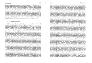 Semantica 688 689 Semantica
spesso chiamato, impropriamente, «semantica logica») : ci si riferirà ad esso co nomi) e vedendo in quali rapporti esso dice che stanno tra loro : questi rapporti
me alla 'semantica modellistica' (model-theoretic semantics). Presso i linguisti, sono riprodotti dalla struttura dell'enunciato. In una lingua naturale, la rela
ha avuto invece maggior fortuna un programma di ricerca che, in mancanza di zione di raffigurazione tra enunciato e stato di cose è per lo piu mascherata da
meglio, verrà qui chiamato 'componenzialista' dal nome di una delle sue idee una forma grammaticale fuorviante; di conseguenza, ciò che Wittgenstein chia
teoriche centrali, quella dell'analisi componenziale delle unità lessicali (le pa mava il senso di un enunciato, e noi il suo significato, può non essere immedia
role, come 'cavolo', 'perché', 'astuto' ). Va subito precisato che, in ciò che segue, tamente comprensibile. La relazione tra enunciato e stato di cose diventa invece
verranno privilegiate nettamente le teorie semantiche delle lingue naturali (come perspicua quando l'enunciato sia stato correttamente analizzato. Comunque, se
l'italiano, l'inglese, ecc.). Anche la semantica modellistica sarà considerata es si ammette che un enunciato sia — immediatamente o in ultima analisi — imma
senzialmente nelle sue applicazioni alle lingue naturali, nonostante che la sua gine dello stato di cose di cui asserisce la sussistenza, diventa possibile ragiona
storia sia fortemente segnata dai successi conseguiti nell'applicazione a certi re nelmodo seguente: comprendere un enunciato è sapere di quale stato dico
linguaggi artificiali (specialmente logici e matematici ). Quanto al programma se esso è immagine; ma lo stato di cose di cui un enunciato è immagine sussiste
componenzialista, esso ha a che fare esclusivamente con lingue naturali. se esolo sel'enunciato è vero (in ciò consiste infatti la sua verità) ; quindi sapere
di quale stato di cose un enunciato è immagine equivale a sapere quale stato di
cose sussiste se e solo se l'enunciato è vero; di conseguenza, comprendere un
r, La s emantica modellistica. enunciato, cioè conoscere il suo significato, equivale a sapere quale stato di cose
sussiste se (e solo se) l'enunciato è vero. «Comprendere una proposizione [un
Nella letteratura filosofica sul significato, s'incontrano frequentemente af enunciato] vuoi dire saper che accada(u as der Fall ist) se essa è vera.(La si può
fermazioni come le seguenti : «Quanto a significato... si può dire che una parola dunque comprendere senza saper se è vera)» [i922, prop. 4.o24].
è determinata nella misura in cui sono determinate la verità o la falsità dei suoi Per l'autore del Tractatus,il nesso tra significato e verità (nel caso degli
contesti» [Quine i936, p. 8z]; «Fornire le condizioni di verità è un modo di enunciati dichiarativi ) consiste dunque in ciò, che la conoscenza del signif icato
esibire il significato di un enunciato» [Davidson r967, trad. it. p. 44i ] ; «Una di un,enunciato si identifica con la conoscenza delle condizioni in cui esso è ve
semantica senza il trattamento delle condizioni di verità non è una semantica» ro. St può chiamare quest'ultima 'conoscenza delle condizioni di verità' dell'e
[Lewis i9po, trad. it. p. 49z]. E piu recentemente Dummett ha osservato che nunciato. È chiaro che la conoscenza delle condizioni di verità di un enunciato
il punto di vista che identifica il significato di un enunciato con la sua condizio è, in generale, indipendente dalla conoscenza della sua effettiva verità o falsità.
ne di verità, e il significato di una parola con il suo contributo alla condizione Sapere come starebbero le cose se l'enunciato fosse vero non implica né presup
di verità degli enunciati in cui compare, è «di gran lunga il piu popolare tra i pone che si sappia se le cose stanno effettivamente cosi. Tuttavia, una certa co
filosofi che non intendono puramente e semplicemente disfarsi del concetto di noscenza extralinguistica è, per Wittgenstein, presupposta dalla conoscenza del
significato» [Dummett r976, p. 67]. Eppure, a prima vista, sembra che il signi le condizioni di verità di un enunciato (e quindi dalla comprensione del suo si
ficato non abbia nulla a che fare con la verità: la conoscenza (o comprensione) gnificato). Per comprendere l'enunciato 'Napoleone mori a Bologna' io non ho
del significato sembra essere un aspetto della conoscenza (o comprensione) di un bisogno di sapere se Napoleone mori effettivamente a Bologna; devo però sa
linguaggio, mentre la nozione di verità sembra comportare comunque un riferi pere a quali entità ci si riferisce con 'Napoleone' e 'Bologna', e a quale relazione
mento a una realtà non linguistica ; tanto piu se la nozione di verità in questio fra oggetti si fa riferimento con 'morire a' (semplificando molto la concezione
ne è quella di tipo «corrispondentista» che caratterizza la semantica modellisti di Wittgenstein) Per il Tractatus,gli oggetti designati dalle espressioni che in
ca (percui,grosso modo, un enunciato è vero se e solo se le cose stanno come un enunciato hanno funzione di nomi devono effettivamente esistere, e la rela
l'enunciato dice che stanno). Si tratta quindi anzitutto di far vedere da quali in zione tra essi che l'enunciato raffigura dev' essere una relazione possibile ; ma non
tuizioni sul sigruficato ha preso le mosse il programma della semantica modellisti ci si soffermerà su questa tesi. Ciò che conta è che, in questa teoria semantica,
ca, di cui alcune delle affermazioni precedenti possono essere considerate slogan. le condizioni di verità (e quindi il significato) degli enunciati sono in ultima ana
Nel Tractatus logico-philosophicus,Wittgenstein [r9zz] era partito dalla con lisi determinate da un rapporto diretto tra espressioni linguistiche ed entità
siderazione, intuitivamente plausibile, che comprendere il significato di un enun extralinguistiche. Conoscere le condizioni a cui un enunciato è vero è aver pre
ciato è comprendere ciò che l'enunciato dice. Ora, secondo Wittgenstein, un sente attraverso il linguaggio, «come un quadro plastico» [ibid., prop. 4.03II ],
enunciato (dichiarativo) diceche sussisteun certo stato dicose,e mostra diquale la situazione che, sussistendo, rende vero l'enunciato.
stato di cose asserisce la sussistenza. Si può «vedere» di quale stato di cose un Vi sono enunciati (le cosiddette 'funzioni di verità' ) la cui verità o falsità di
enunciato afferma la sussistenza perché un enunciato è in un certo modo una pende univocamente dalla verità o falsità di altri enunciati. Per esempio, l'e
copia dello stato di cose di cui afferma la sussistenza. Un enunciato viene com nunciato 'Napoleone mori a Bologna e Roma è la capitale d'Italia' è vero se e
preso vedendo che esso parla di certi oggetti (rappresentati nell'enunciato dai solo se 'Napoleone mori a Bologna' è vero e 'Roma è la capitale d'Italia' è ve
 