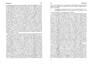 Semantica 690 69? Semantica
ro. Quindi, supponendo note le condizioni di verità di certi enunciati, si cono verità, mentre il lato destro è una traduzione dell'enunciato stesso nel metalin
scono indirettamente le condizioni di verità di tutte le loro funzioni di verità, guaggio. Per esempio, la condizione di verità per l'enunciato inglese 'Snow is
cioè degli enunciati negativi, congiuntivi, disgiuntivi, ecc. formati a partire da black' sarà del tipo
essi. Di conseguenza, anche il significato delle funzioni di verità dipende uni
(i ) L'espressione formata dalla parola 'snow' seguita dalla parola 'is' se
vocamente da quellodei loro argomenti (cioè degli enunciati di cui le funzioni guita dalla parola 'black' è vera (in inglese) se e solo se la neve è nera
di verità sono, appunto, funzioni di verità). Questo fatto — che l'identificazione
del significato di un enunciato con le sue condizioni di verità consenta di con (questo, s'intende, se il metalinguaggio è l'italiano).
cepire il significato di enunciati complessi come funzione del significato di loro Il metodo per generare condizio i del tipo di (i ) per gli enunciati (le formu
costituenti piu semplici — ha, per la semantica modellistica, importanza assolu le) del linguaggio del calcolo delle clas ' è presentato da Tarski come una defini
tamente centrale. Per un verso, esso è considerato un argomento essenziale a zione di verità per quel linguaggio. Inf tti, se si comprende il metalinguaggio
favore della semantica modellistica: la definizione del significato in termini di in cui sono scritte le condizioni del tipo i (i ), la conoscenza di tutte le condi
condizioni di verità rispetta il principio secondo cui « il significato di un'espres zioni di questo tipo per il linguaggio d termina il criterio di applicazione del
sione complessa è funzione dei significati delle sue parti», a cui si farà riferi predicato 'vero' agli enunciati di quel l'nguaggio. L'esempio (i ) (che riguarda
mento come al «principio di Frege» [cfr. Frege i89z]. Il principio di Frege è però una lingua naturale) dice che 'vero' si applica a 'Snow is black' nel caso
un'ipotesi semantica che ha avuto di fatto la funzione di un criterio di adegua che laneve sianera, e solo in quel caso, Dare una definizione di verità per un
tezza per teorie semantiche. La sua plausibilità è legata alla constatazione che linguaggio non consiste però nello scrivere l'una dopo l'altra condizioni del ti
la comprensione di un numero piccolo, e comunque finito, di espressioni lin po di (i) per tutti gli enunciati del linguaggio : in questo caso infatti non sarebbe
guistiche consente la comprensione di un numero infinito di espressioni com un compito finito. L'interesse della particolare definizione di verità proposta da
plesse formate a partire da esse (l'importanza di questo fatto per la teoria del Tarski sta nella sua capacità di determinare in maniera finita le condizioni di
linguaggio è stata costantemente sottolineata da Chomsky: si veda l'articolo verità di tutti gli infiniti ènunciati del calcolo delle classi. Tarski fornisce una
«Linguaggio» in questa stessaEnciclopedia). In particolare la semantica model defin'.zione generale (ricorsiva, ma traducibile in una definizione esplicita ) della
listica si è sempre sforzata di adeguare la propria concezione del significato al nozione di soddisfazione; definisce la nozione di verità sulla base di quella di
principio di Frege; nel caso delle funzioni di verità, il risultato è conseguito in soddisfazione ; e fa vedere che le condizioni di verità formulate nei termini della
maniera semplice e diretta. nozione di soddisfazione sono dimostrabiLmenteequivalenti a condizioni confor
Per altro verso, la concentrazione sulle relazioni funzionali tra significati del mi al Criterio T (in ciò consiste il secondo motivo d'interesse della sua proposta).
le espressioni complesse e significati dei loro costituenti semplici ha a volte in Una conseguenza della definizione di verità in termini di soddisfazione è la pos
dotto a minimizzare o addirittura a ignorare il problema della determinazione sibilità di formulare le condizioni di soddisfazione, e quindi di verità, delle for
— in termini di condizioni di verità — del significato delle espressioni semplici. mule quantificate (intuitivamente corrispondenti a enunciati naturali del tipo
Nel Tractatus, questo problema è in primo piano; l'analisi delle condizioni di di 'Tutti i cavalli sono mammiferi' o 'Alcuni pesci hanno le ali' ) in funzione
verità degli enunciati semplici non si articola però in una vera e propria teoria, delle condizioni di soddisfazione delle formule semplici che ne sono i costituen
e l'analisi delle relazioni funzionali tra condizioni di verità di enunciati di di ti. L'analisi della dipendenza funzionale delle condizioni di verità di formule
versa complessità è sostanzialmente limitata al caso delle classiche funzioni di complesse dalle condizioni di verità di formule semplici viene cosi estesa (sia
verità. È merito storico di Tarski [r98g] aver colmato entrambe queste lacune. pure indirettamente) al di là dei limiti in cui era svolta nel Tractatus.
(Per un'esposizione sommaria della teoria di Tarski si rinvia all'articolo «Refe I,a nozione disoddisfazione (e indirettamente quella di verità) è definita da
renza/verità» in questa stessa Enciclopedia). Qui basti dire che Tarski formulò Tarski come relazione tra formule e oggetti o sequenze di oggetti. Intuitiva
chiaramente il criterio a cui deve adeguarsi ogni espressione delle condizioni di mente, se ad esempio il linguaggio contiene la formula 'Lxy', la cui traduzione
verità di un enunciato di un linguaggio, e, nel caso di un particolare linguaggio nel metalinguaggio è 'x è a sinistra di y', si dirà che una coppia ordinata di og
artificiale (il linguaggio del calcolo delle classi), ideòun metodo capace di de getti (a, b) soddisfa 'Lxy' se e solo se a è a sinistra di b. È evidente che le con
terminare la condizione di verità di ogni enunciato del linguaggio in maniera dizioni di soddisfazione dipendono dalle traduzioni metalinguistiche delle for
dimostrabilmente conforme al suo criterio. Il criterio (spesso citato come «Cri mule a cui sono associate : se la traduzione metalinguistica di 'Lxy' fosse 'x ama
terio T» ) è quello per cui una condizione di verità per enunciati di un linguag y', la condizione di soddisfazione per 'Lxy' non sarebbe quella che si è appena
gio L è un enunciato del metalinguaggio di L (cioè del linguaggio scelto per scritto. In Tarski [ibid.] viene data per scontata l'univocità delle traduzioni me
parlare di L: si può ad esempio parlare della lingua inglese in italiano) avente talinguistiche delle formule del linguaggio del calcolo delle classi per cui ven
forma di bicondizionale : il lato sinistro del bicondizionale è del tipo 'x è vero', gono formulate le condizioni di soddisfazione, e quindi quelle di verità. Allo
dove x è un nome strutturale dell'enunciato per cui si stabilisce la condizione di stesso modo, il Tractatus aveva concepito le condizioni di verità come univoca
24
 
